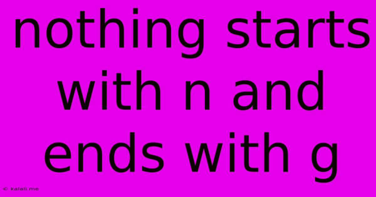 Nothing Starts With N And Ends With G