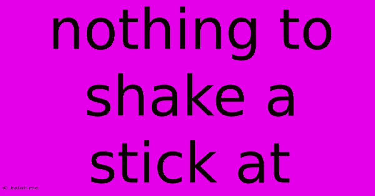 Nothing To Shake A Stick At