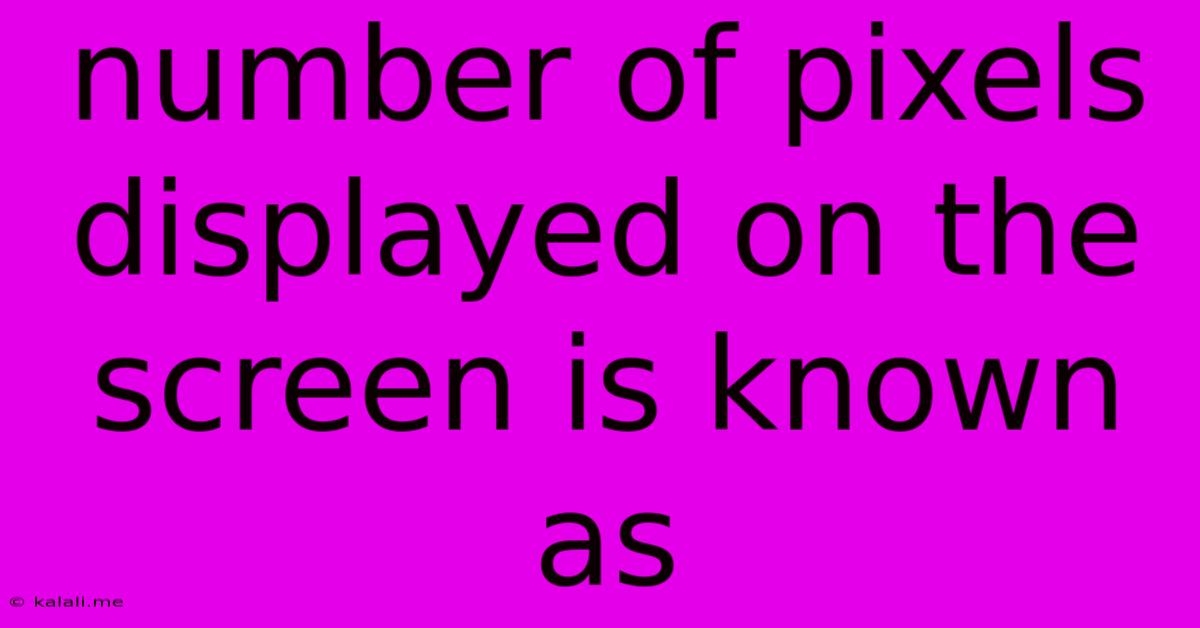 Number Of Pixels Displayed On The Screen Is Known As