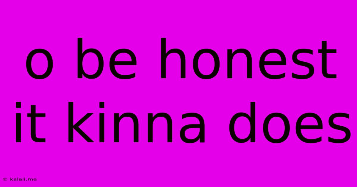 O Be Honest It Kinna Does