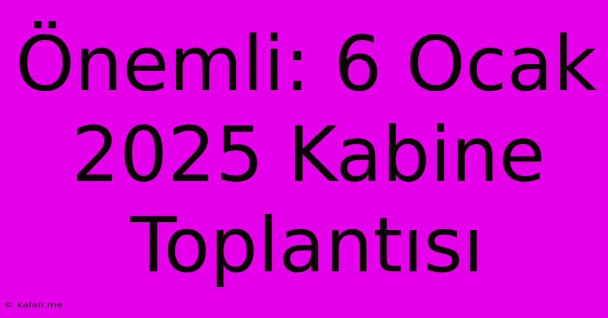 Önemli: 6 Ocak 2025 Kabine Toplantısı