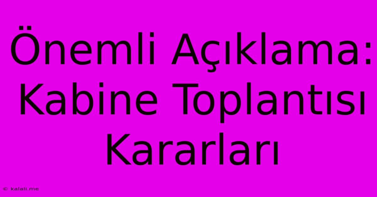 Önemli Açıklama: Kabine Toplantısı Kararları