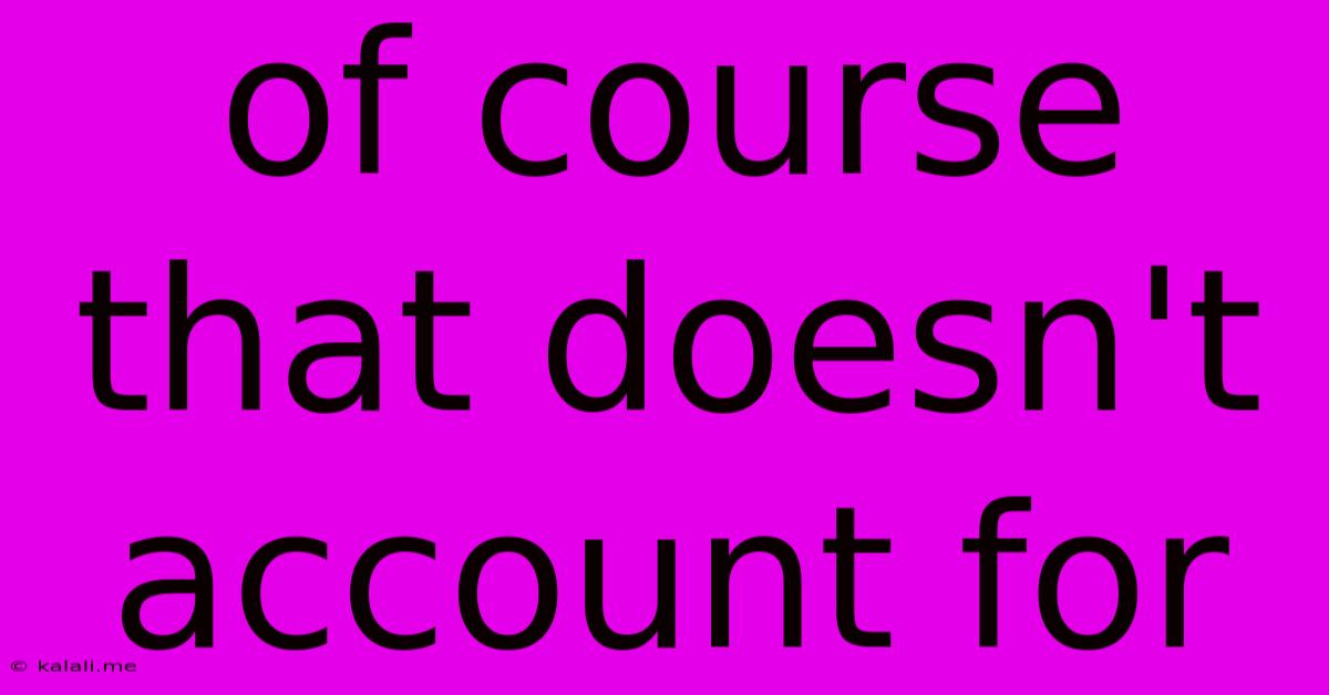 Of Course That Doesn't Account For