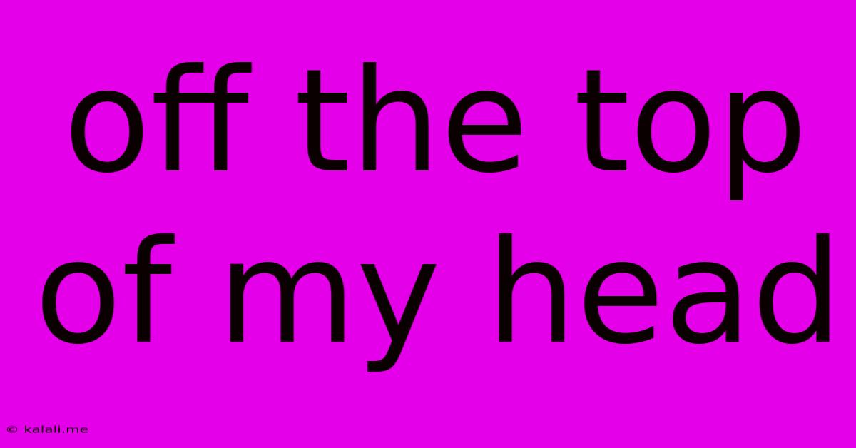 Off The Top Of My Head
