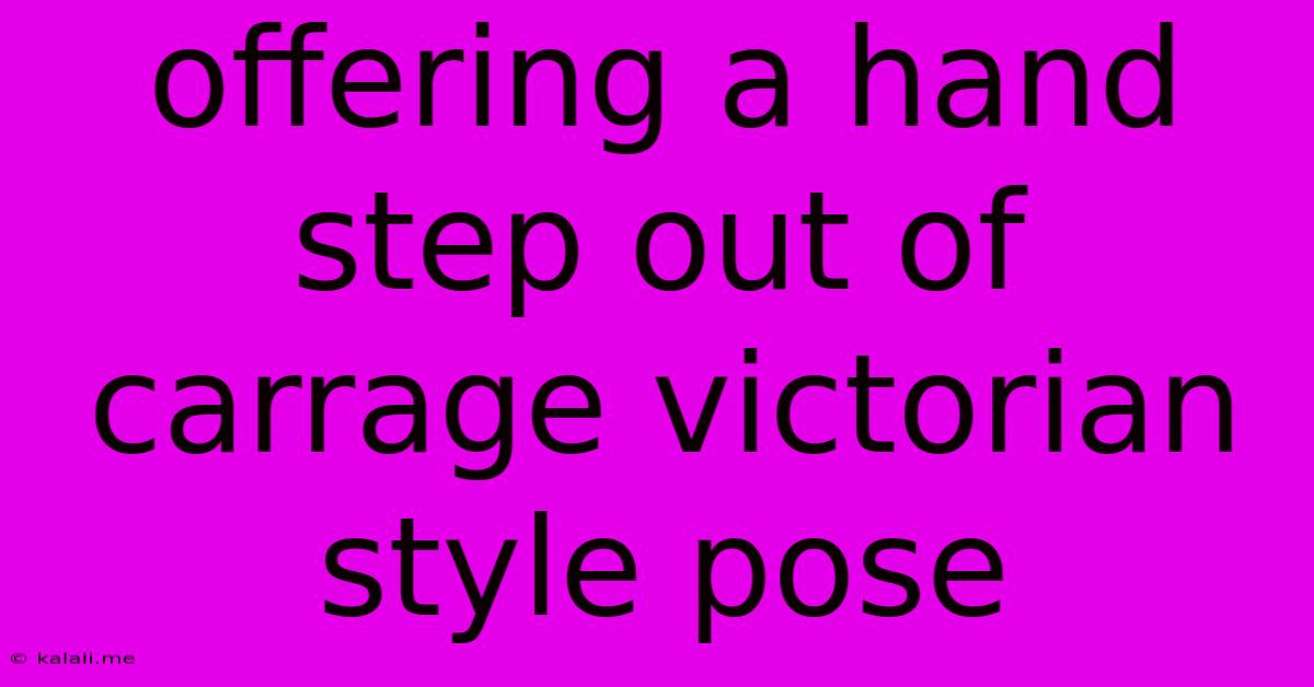 Offering A Hand Step Out Of Carrage Victorian Style Pose