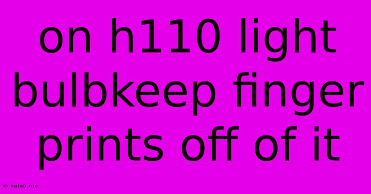 On H110 Light Bulbkeep Finger Prints Off Of It