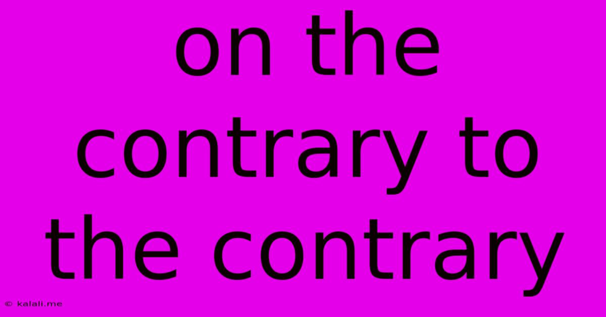 On The Contrary To The Contrary