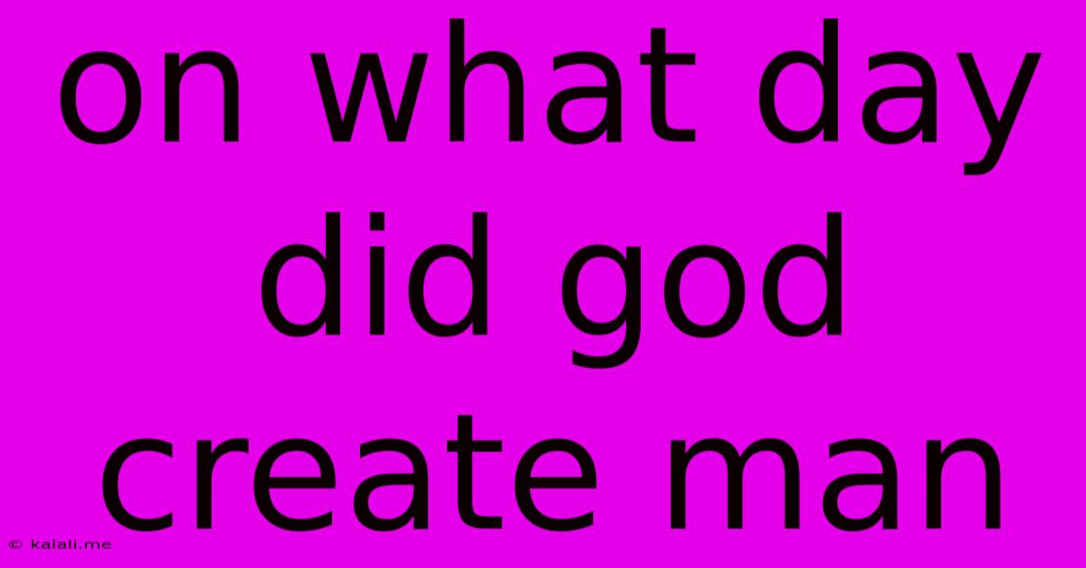 On What Day Did God Create Man