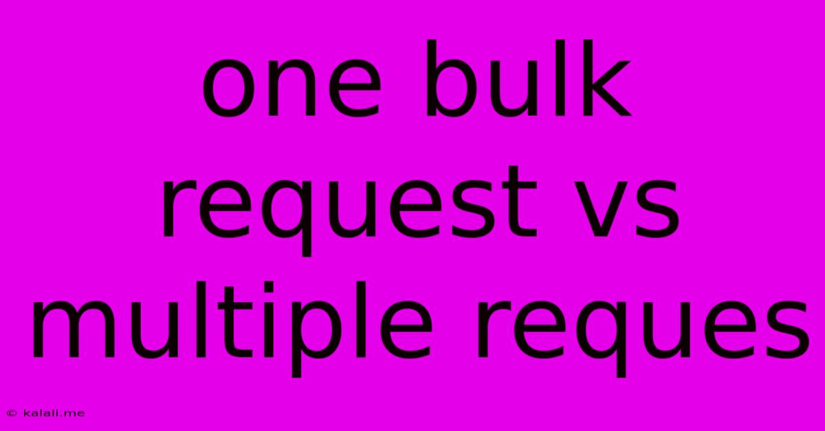 One Bulk Request Vs Multiple Reques