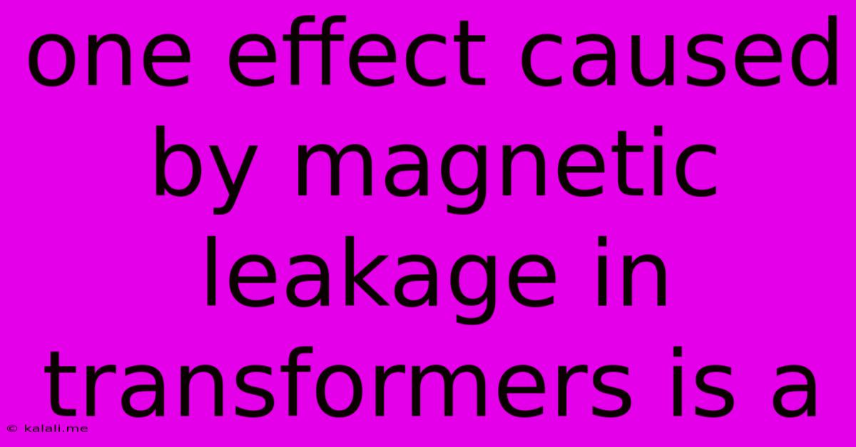 One Effect Caused By Magnetic Leakage In Transformers Is A