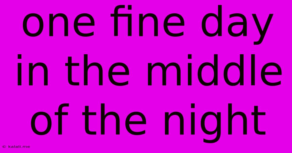 One Fine Day In The Middle Of The Night