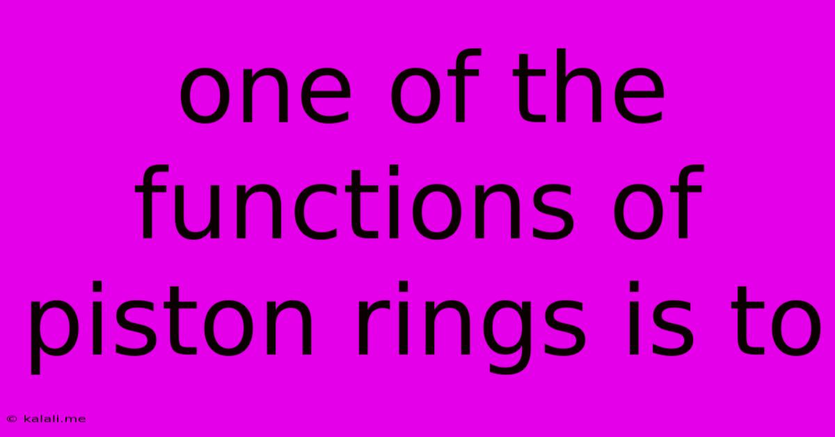 One Of The Functions Of Piston Rings Is To