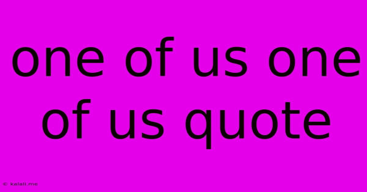 One Of Us One Of Us Quote