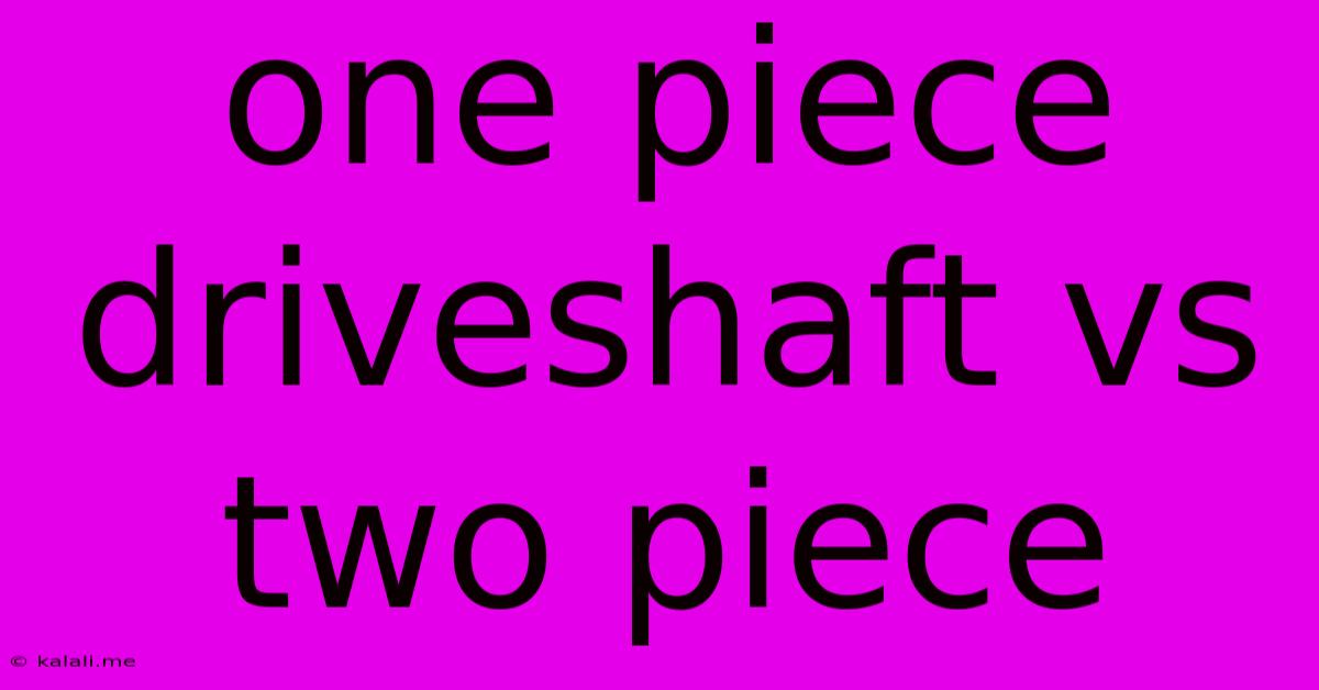 One Piece Driveshaft Vs Two Piece