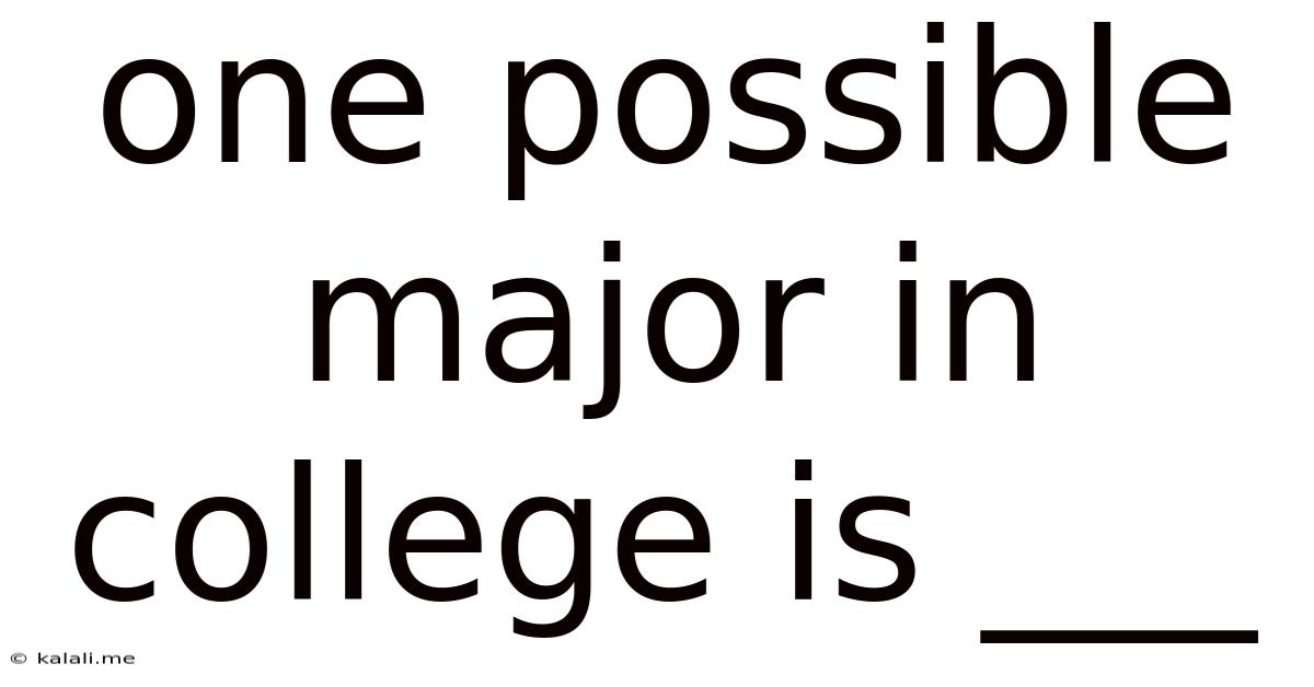 One Possible Major In College Is ___