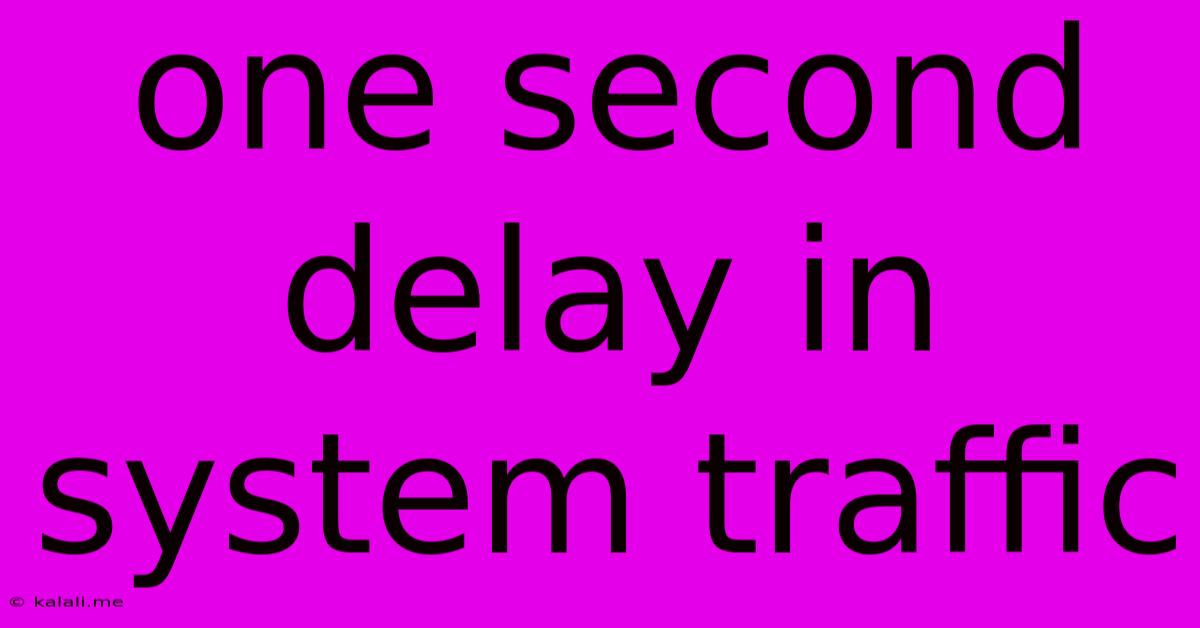 One Second Delay In System Traffic