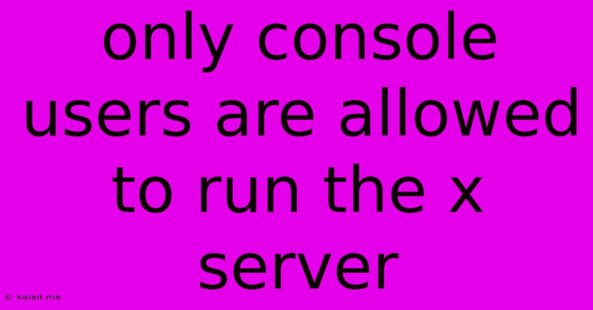 Only Console Users Are Allowed To Run The X Server