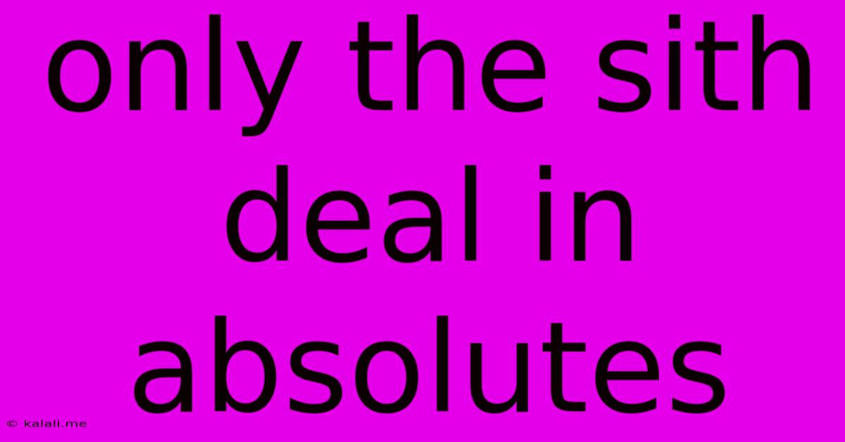 Only The Sith Deal In Absolutes