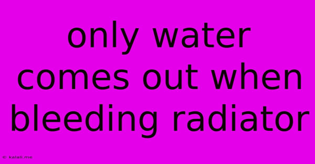 Only Water Comes Out When Bleeding Radiator