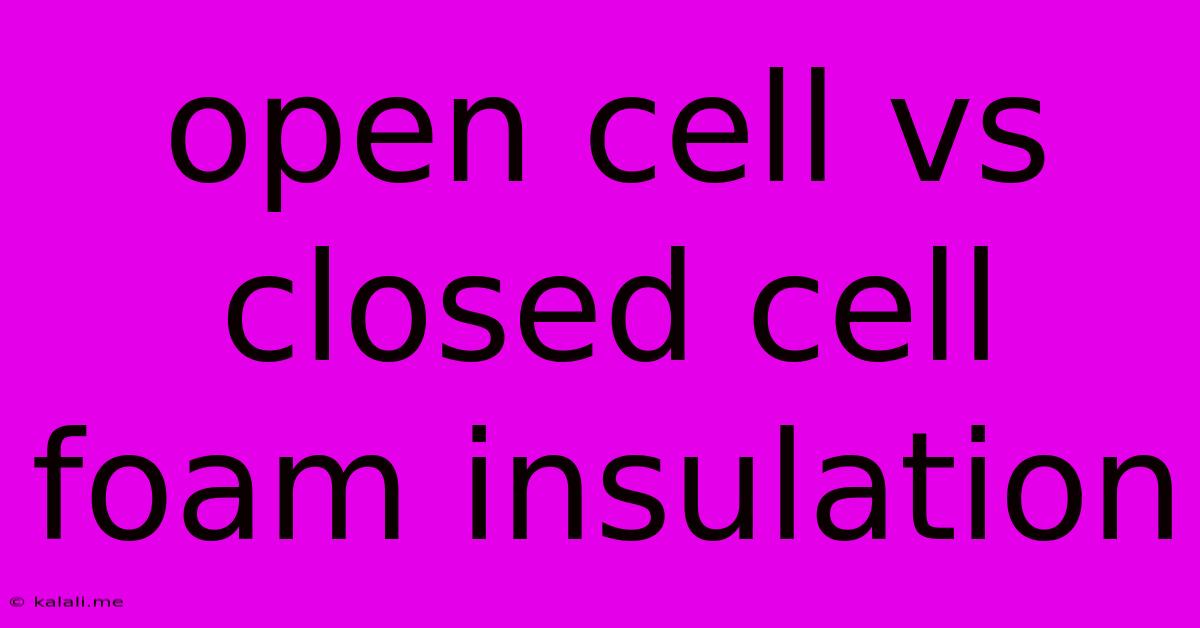 Open Cell Vs Closed Cell Foam Insulation