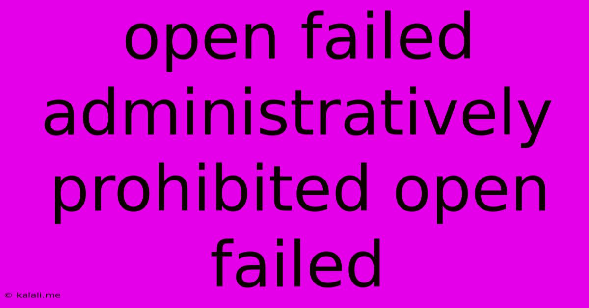Open Failed Administratively Prohibited Open Failed