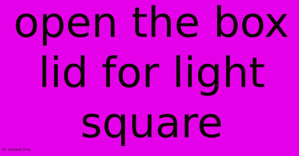 Open The Box Lid For Light Square