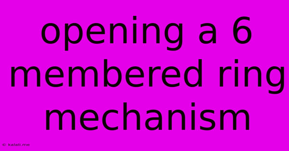 Opening A 6 Membered Ring Mechanism