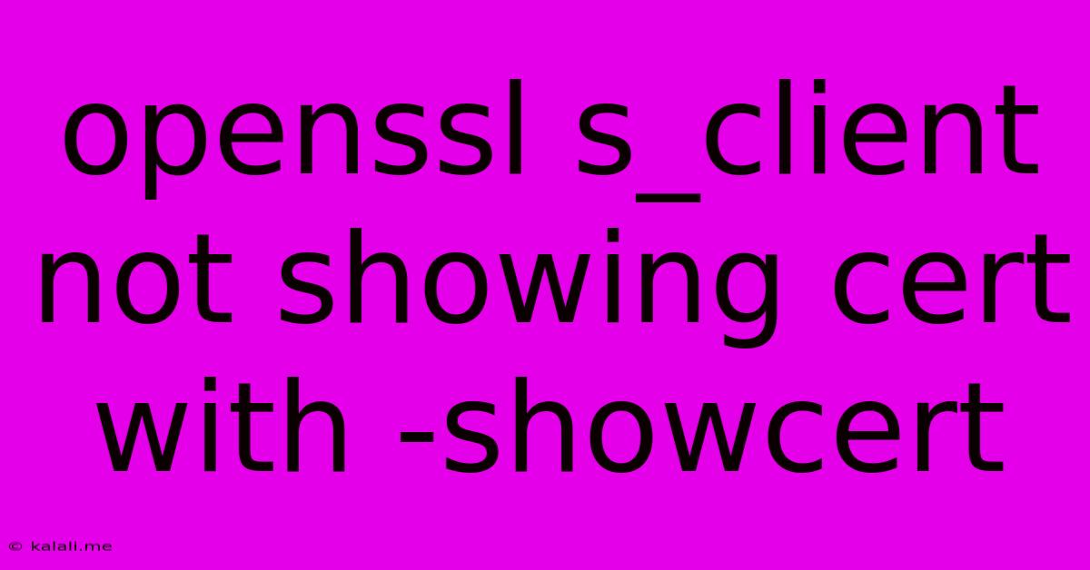 Openssl S_client Not Showing Cert With -showcert