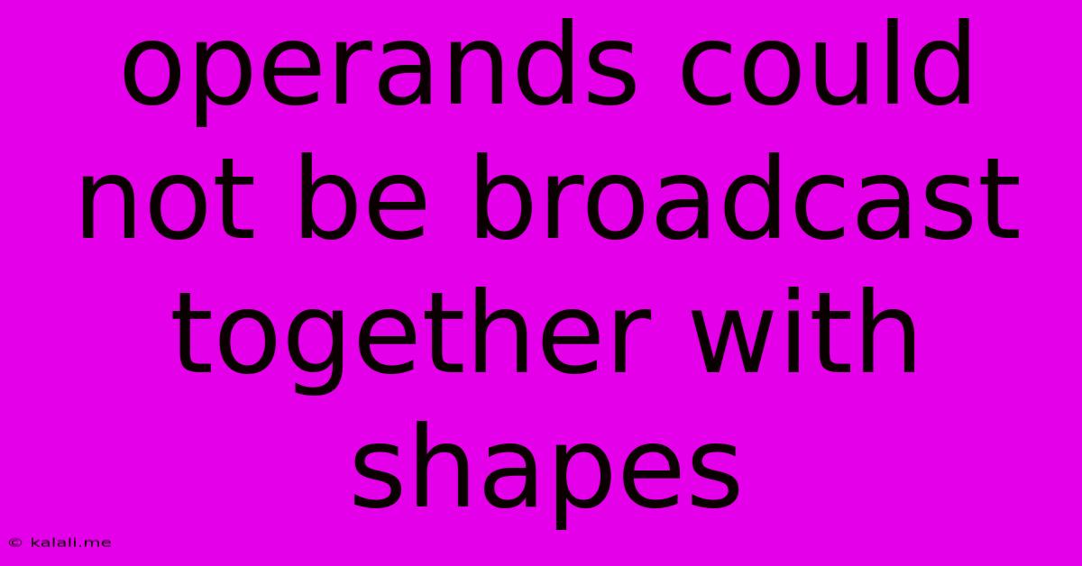 Operands Could Not Be Broadcast Together With Shapes