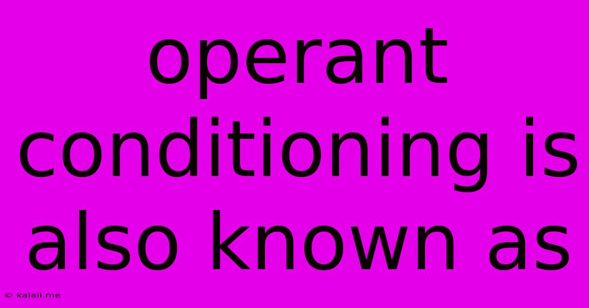 Operant Conditioning Is Also Known As