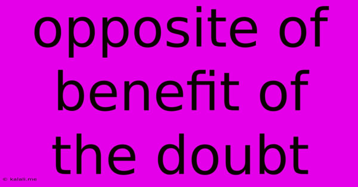 Opposite Of Benefit Of The Doubt