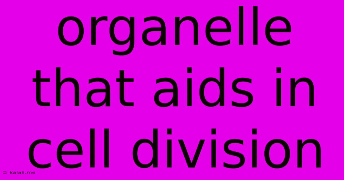 Organelle That Aids In Cell Division