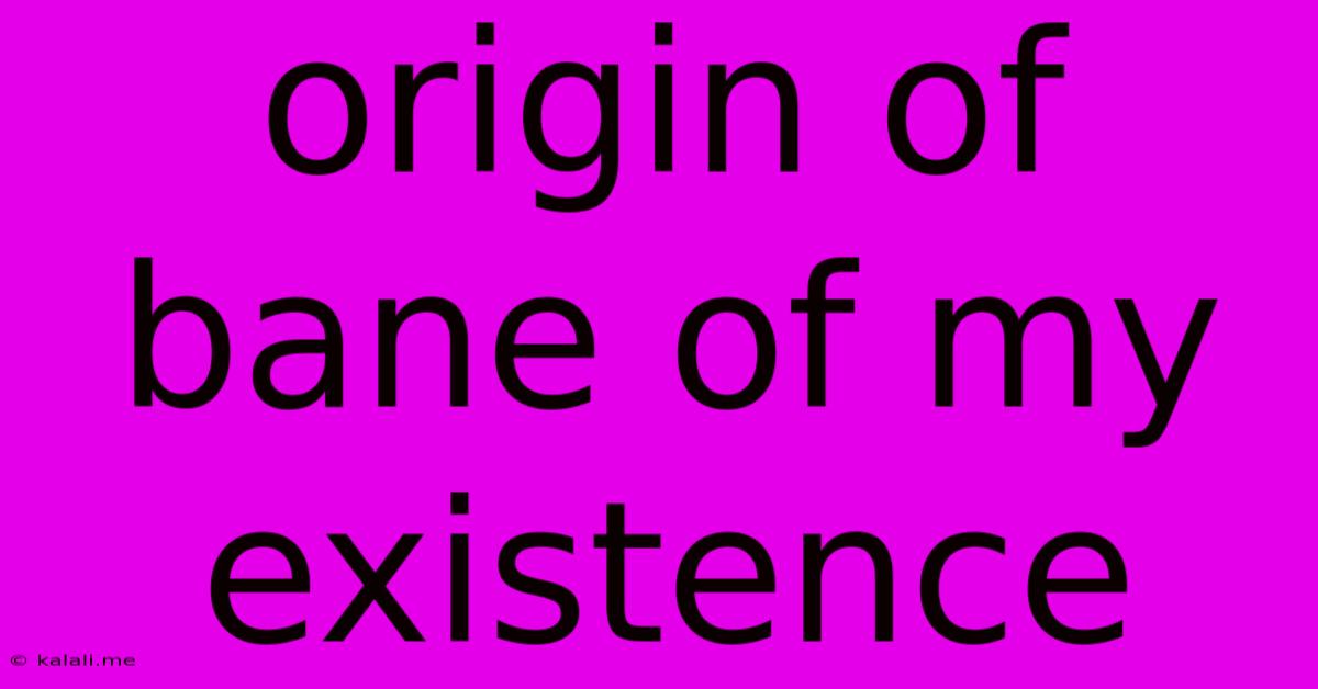 Origin Of Bane Of My Existence