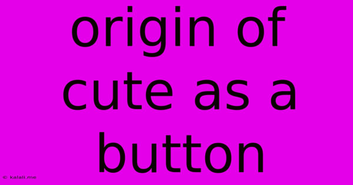 Origin Of Cute As A Button