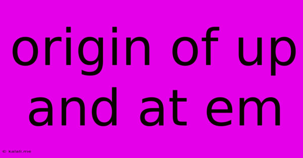 Origin Of Up And At Em
