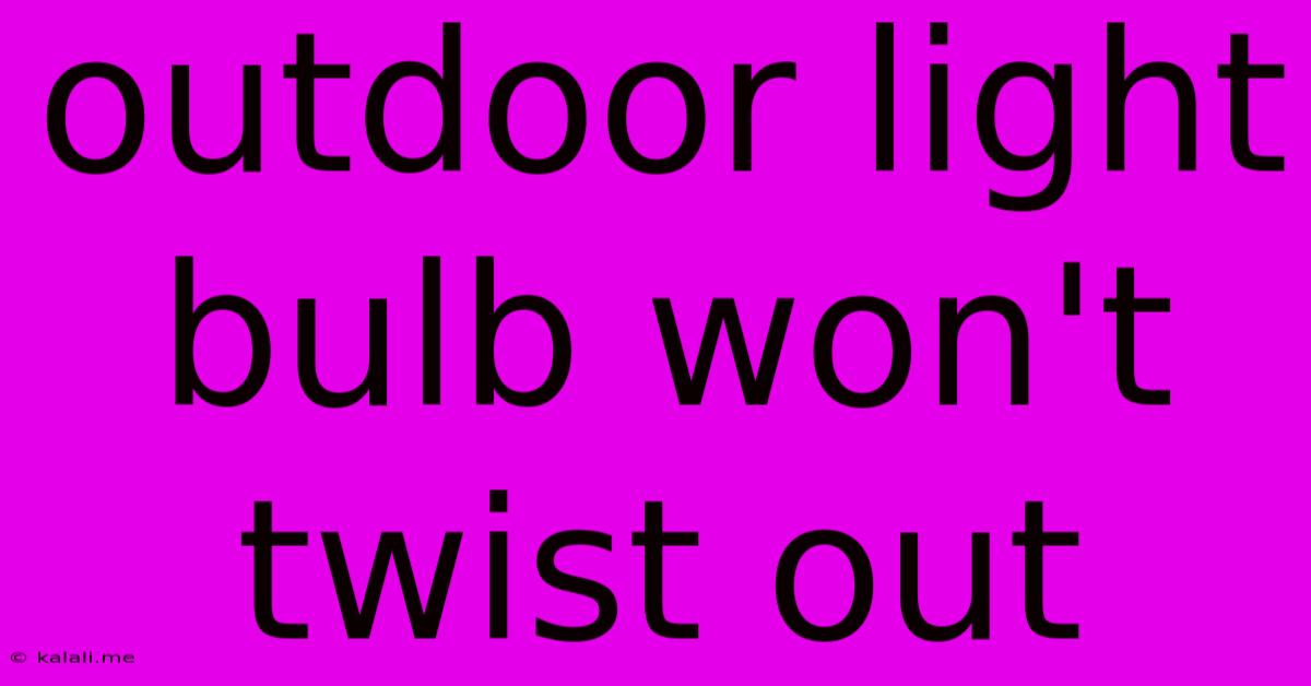 Outdoor Light Bulb Won't Twist Out