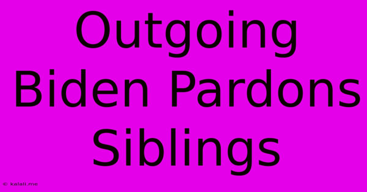 Outgoing Biden Pardons Siblings