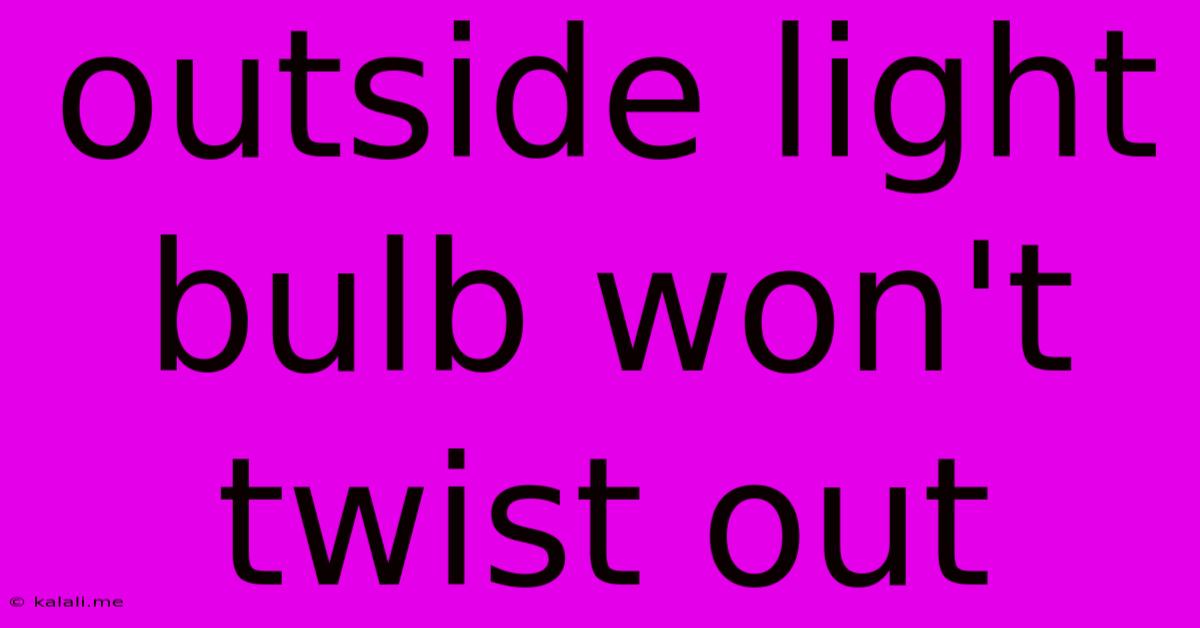 Outside Light Bulb Won't Twist Out