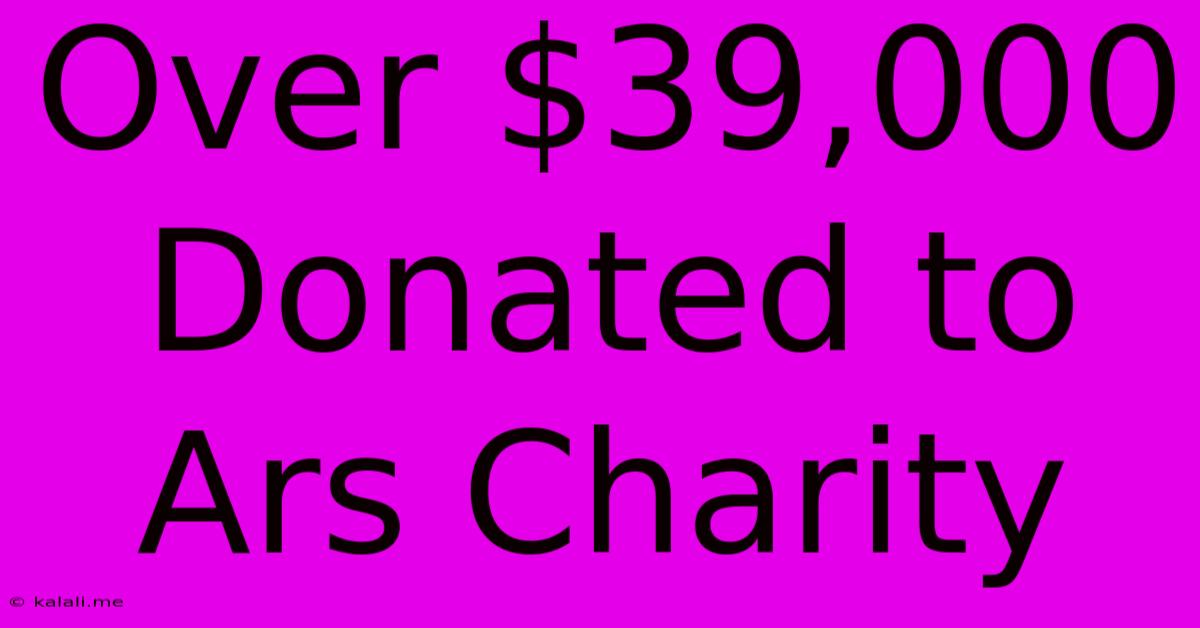 Over $39,000 Donated To Ars Charity