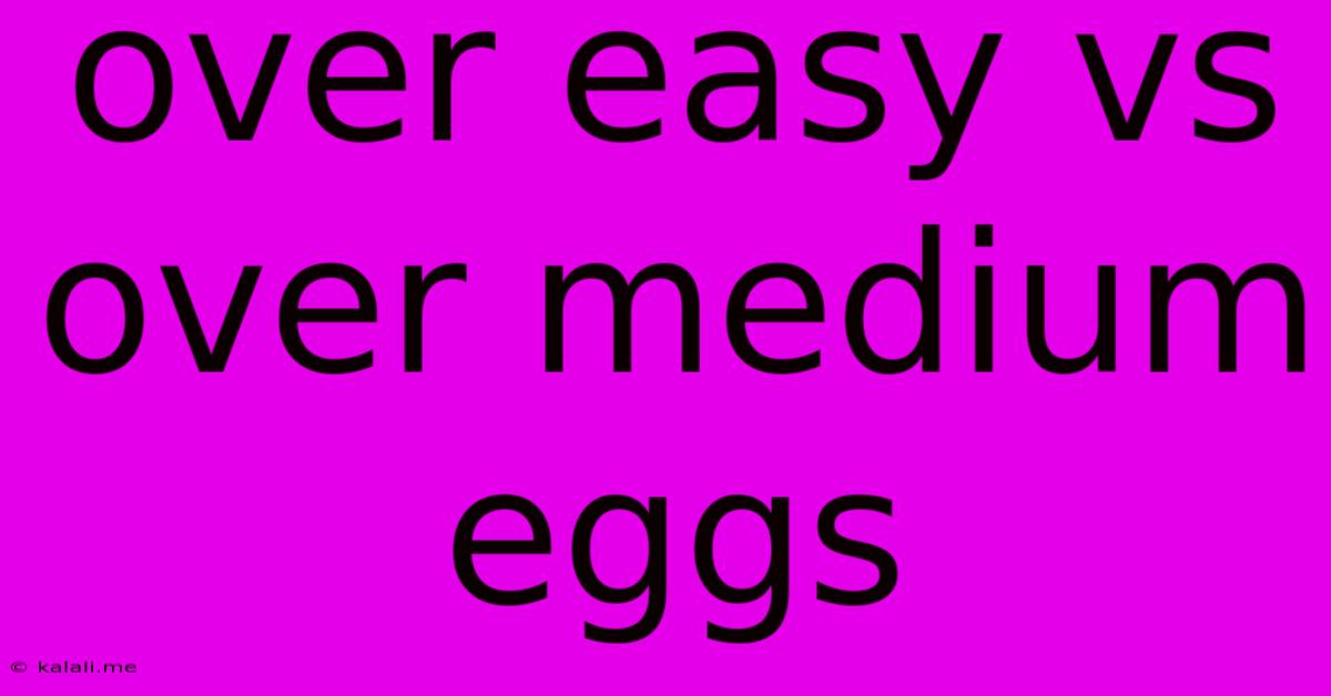 Over Easy Vs Over Medium Eggs
