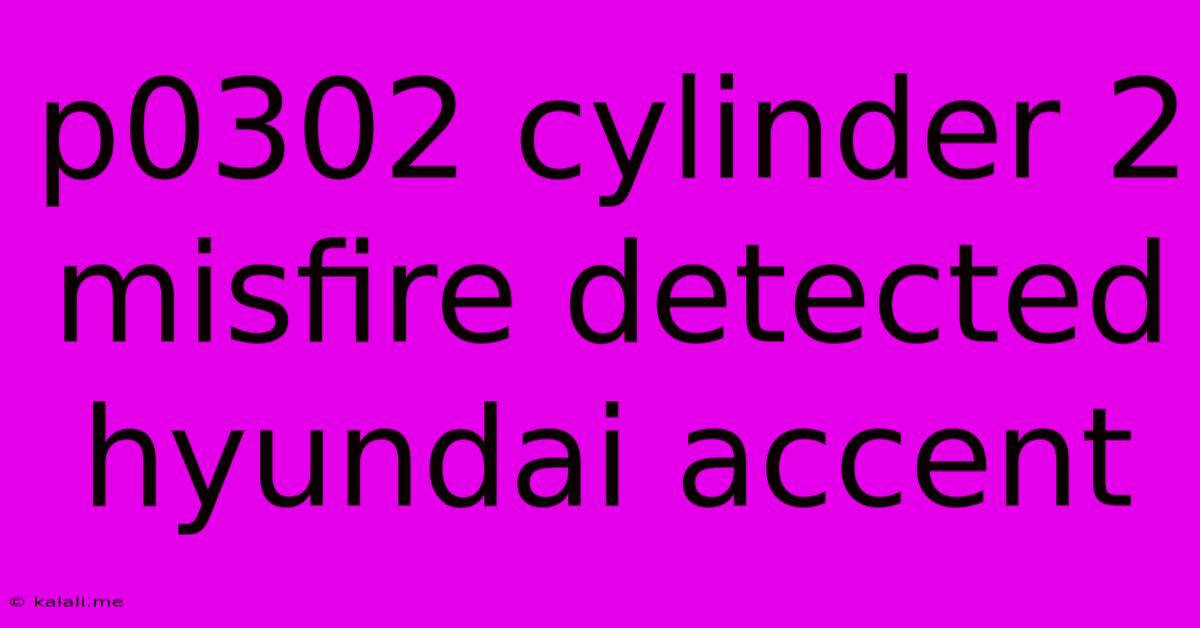 P0302 Cylinder 2 Misfire Detected Hyundai Accent