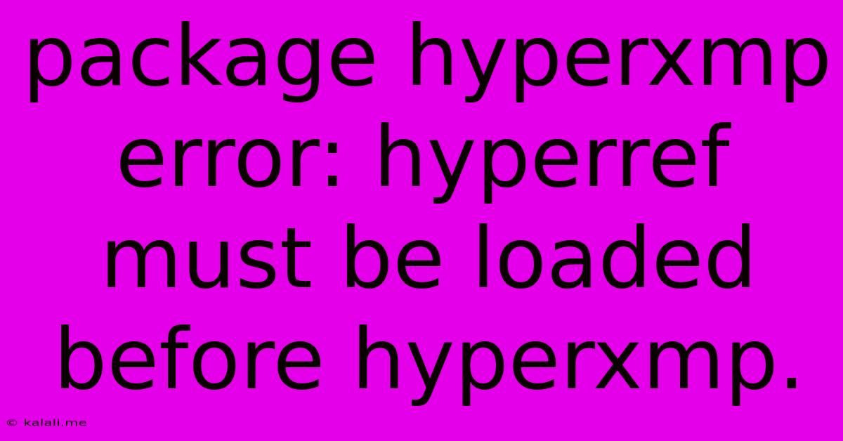 Package Hyperxmp Error: Hyperref Must Be Loaded Before Hyperxmp.