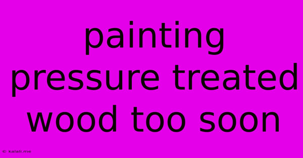 Painting Pressure Treated Wood Too Soon