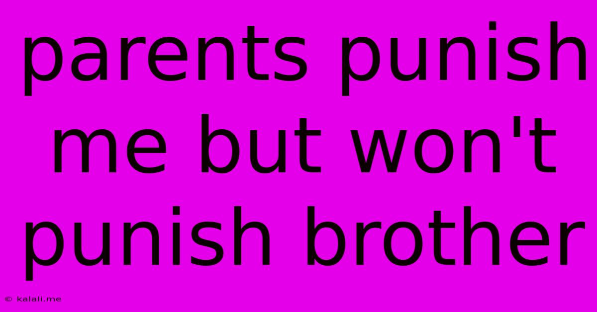 Parents Punish Me But Won't Punish Brother