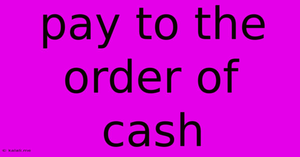 Pay To The Order Of Cash