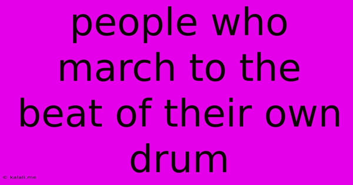 People Who March To The Beat Of Their Own Drum