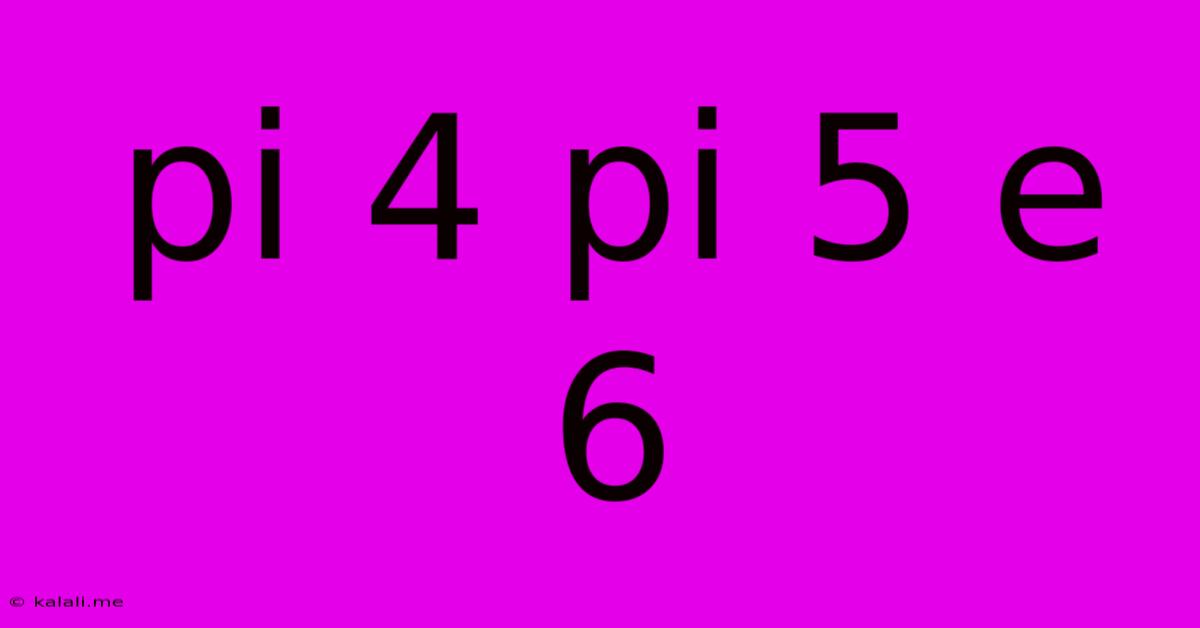 Pi 4 Pi 5 E 6