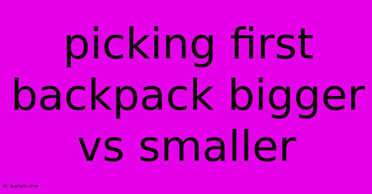 Picking First Backpack Bigger Vs Smaller
