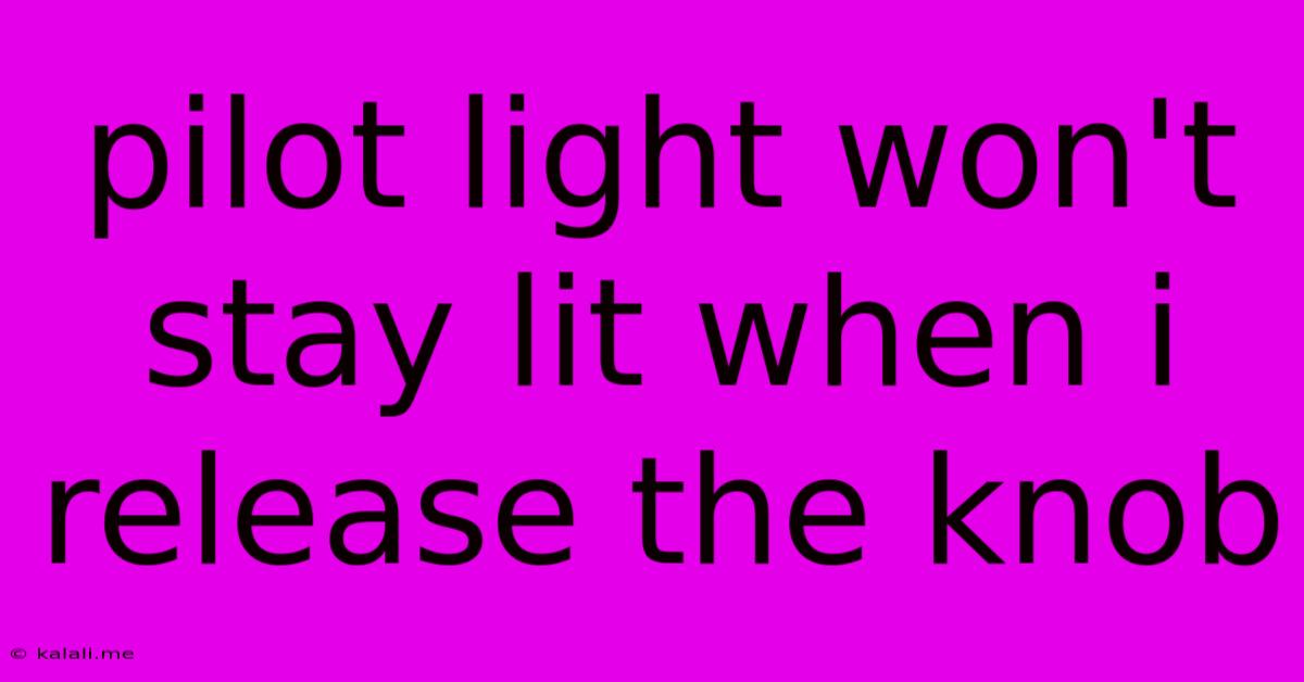 Pilot Light Won't Stay Lit When I Release The Knob