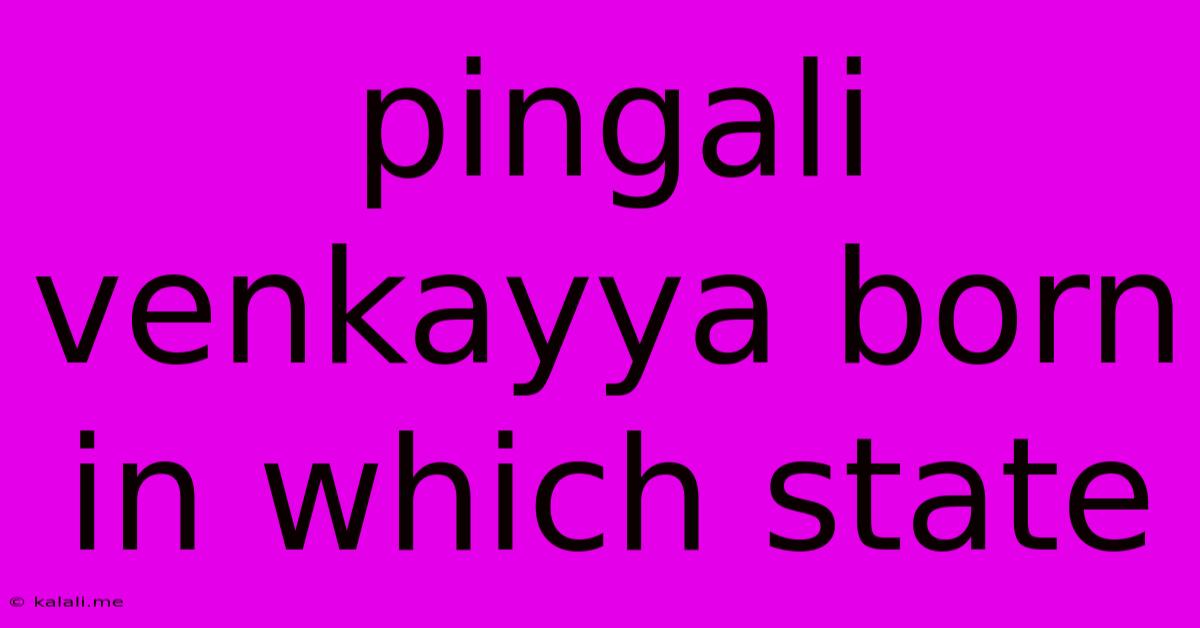 Pingali Venkayya Born In Which State